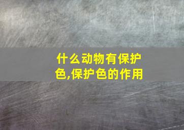 什么动物有保护色,保护色的作用