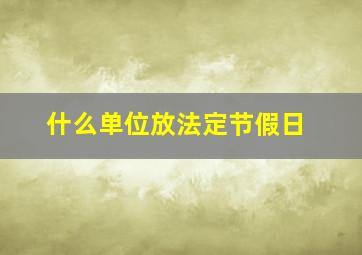 什么单位放法定节假日