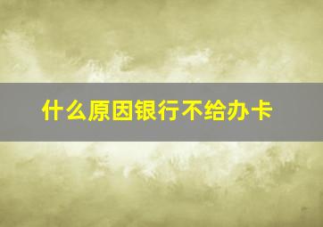 什么原因银行不给办卡