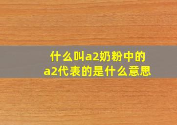 什么叫a2奶粉中的a2代表的是什么意思