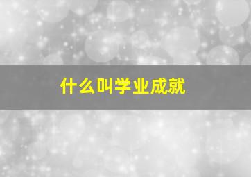 什么叫学业成就