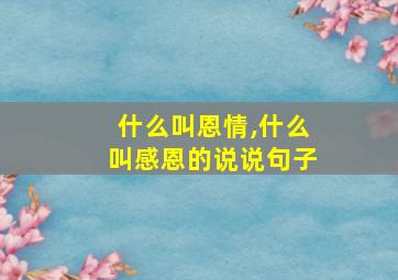 什么叫恩情,什么叫感恩的说说句子