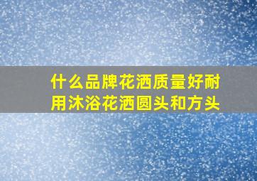 什么品牌花洒质量好耐用沐浴花洒圆头和方头