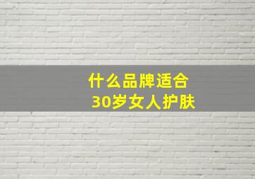 什么品牌适合30岁女人护肤