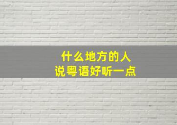 什么地方的人说粤语好听一点