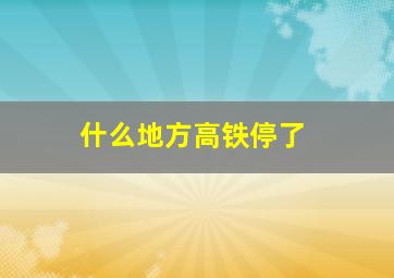 什么地方高铁停了