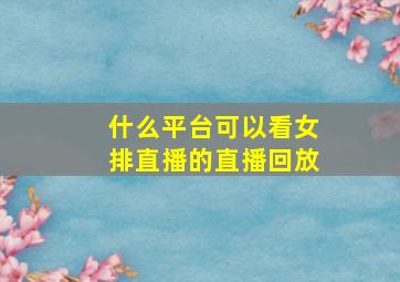 什么平台可以看女排直播的直播回放