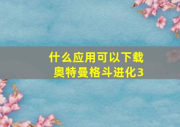 什么应用可以下载奥特曼格斗进化3