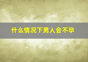 什么情况下男人会不孕