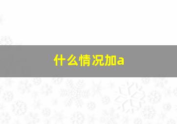 什么情况加a