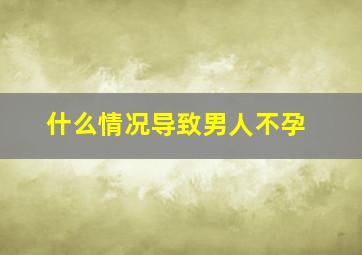 什么情况导致男人不孕