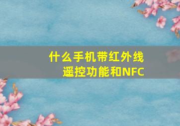 什么手机带红外线遥控功能和NFC