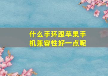 什么手环跟苹果手机兼容性好一点呢