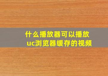 什么播放器可以播放uc浏览器缓存的视频