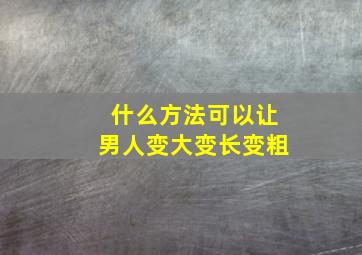 什么方法可以让男人变大变长变粗