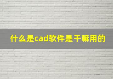 什么是cad软件是干嘛用的