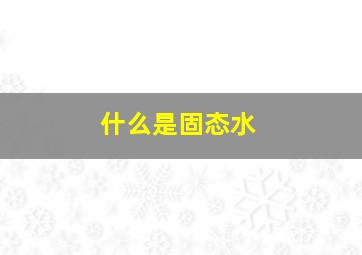 什么是固态水