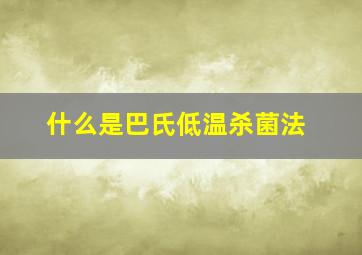 什么是巴氏低温杀菌法