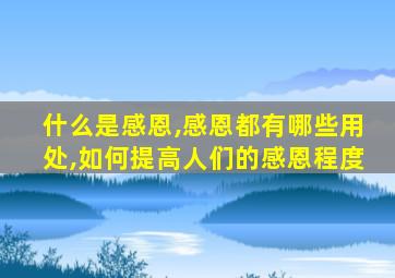 什么是感恩,感恩都有哪些用处,如何提高人们的感恩程度