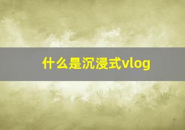 什么是沉浸式vlog