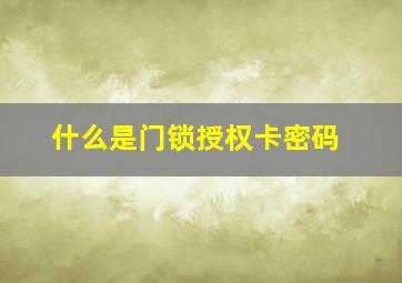 什么是门锁授权卡密码