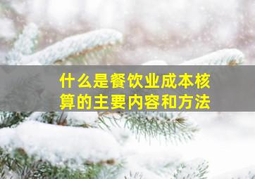 什么是餐饮业成本核算的主要内容和方法