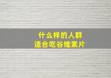 什么样的人群适合吃谷维素片