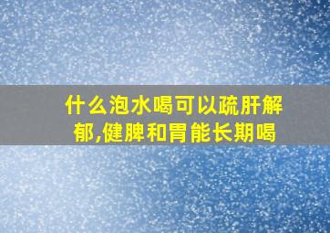 什么泡水喝可以疏肝解郁,健脾和胃能长期喝