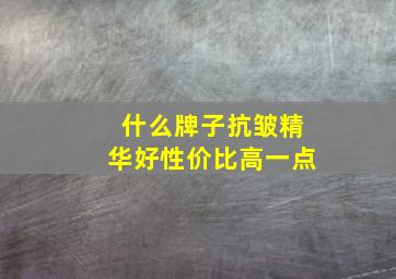 什么牌子抗皱精华好性价比高一点