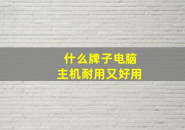 什么牌子电脑主机耐用又好用