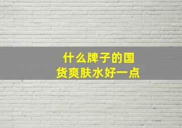 什么牌子的国货爽肤水好一点