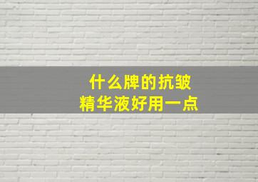 什么牌的抗皱精华液好用一点