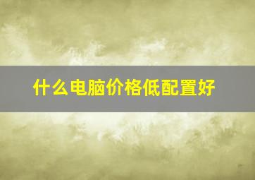 什么电脑价格低配置好