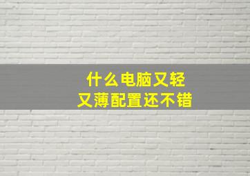 什么电脑又轻又薄配置还不错