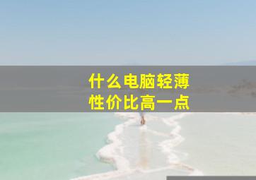 什么电脑轻薄性价比高一点