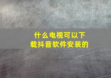 什么电视可以下载抖音软件安装的