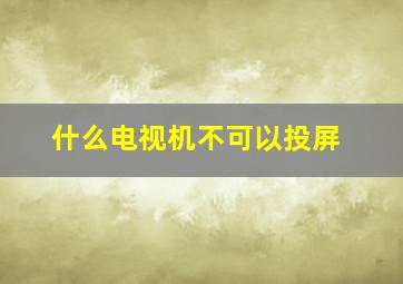 什么电视机不可以投屏