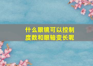 什么眼镜可以控制度数和眼轴变长呢