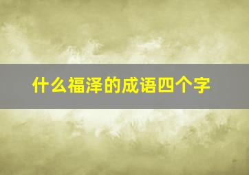 什么福泽的成语四个字