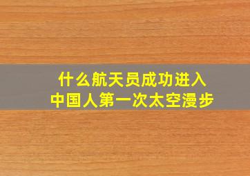 什么航天员成功进入中国人第一次太空漫步