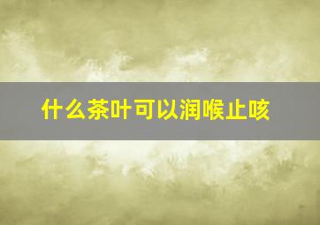 什么茶叶可以润喉止咳