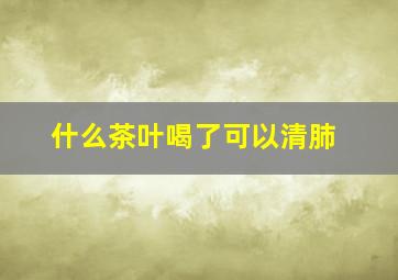 什么茶叶喝了可以清肺