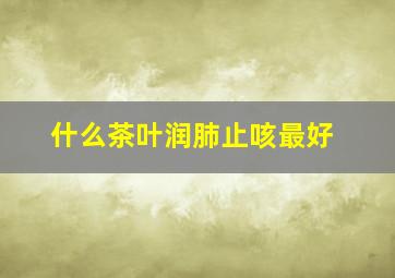 什么茶叶润肺止咳最好