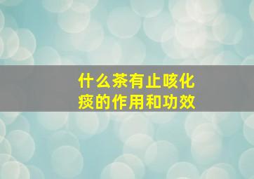 什么茶有止咳化痰的作用和功效