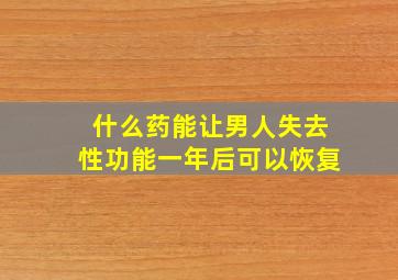 什么药能让男人失去性功能一年后可以恢复