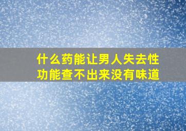 什么药能让男人失去性功能查不出来没有味道