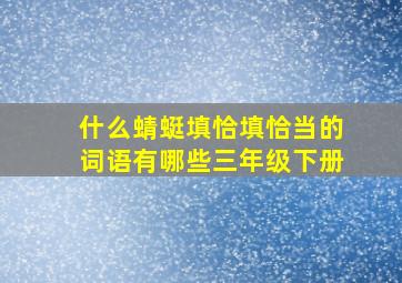 什么蜻蜓填恰填恰当的词语有哪些三年级下册