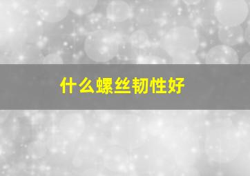 什么螺丝韧性好