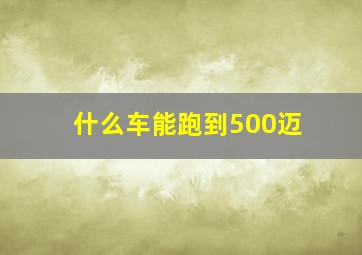 什么车能跑到500迈