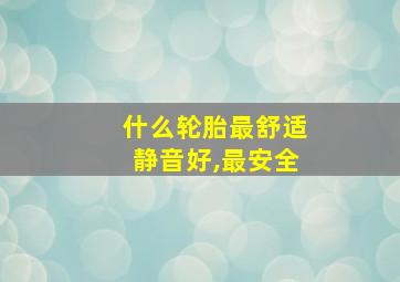 什么轮胎最舒适静音好,最安全